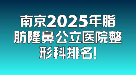 南京2025年脂肪隆鼻公立医院整形科排名！