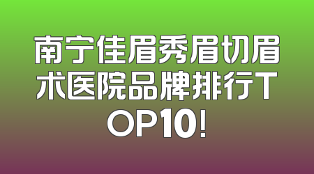 南宁佳眉秀眉切眉术医院品牌排行TOP10！