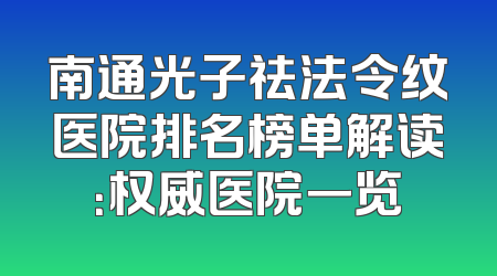南通光子祛法令纹医院排名榜单解读：权威医院一览
