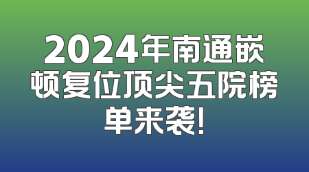 2024年南通嵌顿复位顶尖五院榜单来袭！
