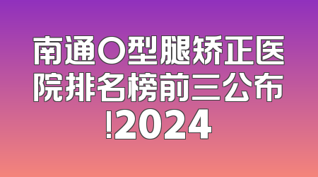 南通O型腿矫正医院排名榜前三公布!2024