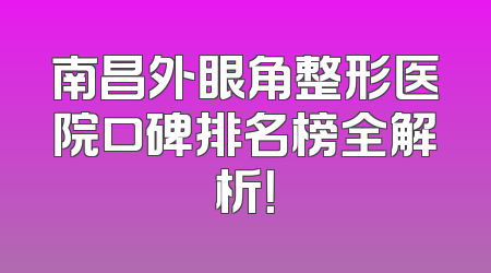 南昌外眼角整形医院口碑排名榜全解析！