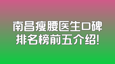 南昌瘦腰医生口碑排名榜前五介绍！