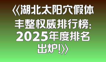 《湖北太阳穴假体丰整权威排行榜：2025年度排名出炉！》