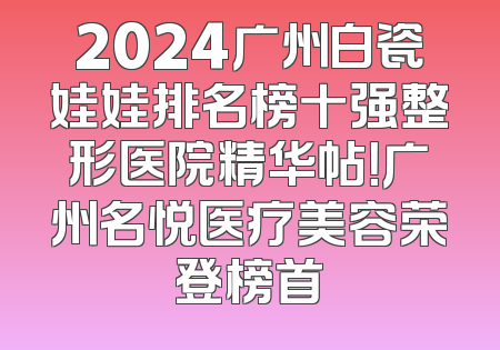 2024广州白瓷娃娃排名榜十强整形医院精华帖！广州名悦医疗美容荣登榜首