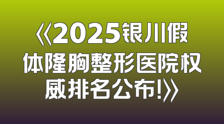 《2025银川假体隆胸整形医院权威排名公布！》