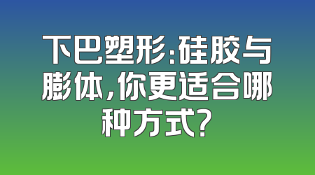 下巴塑形：硅胶与膨体，你更适合哪种方式？