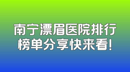 南宁漂眉医院排行榜单分享快来看!