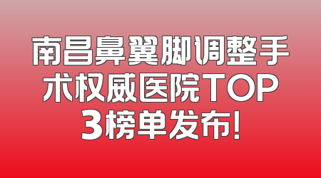 南昌鼻翼脚调整手术权威医院TOP3榜单发布！