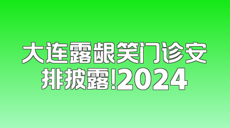 大连露龈笑门诊安排披露！2024