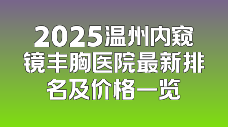 2025温州内窥镜丰胸医院最新排名及价格一览