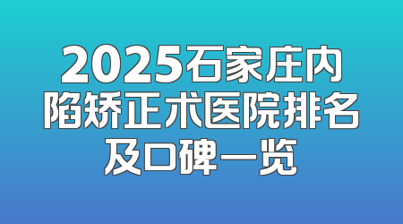2025石家庄内陷矫正术医院排名及口碑一览