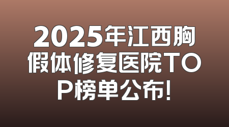 2025年江西胸假体修复医院TOP榜单公布！