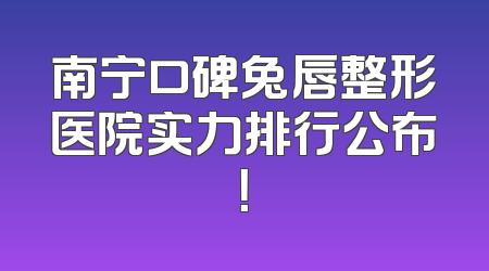 南宁口碑兔唇整形医院实力排行公布！