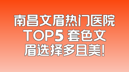 南昌文眉热门医院TOP5 套色文眉选择多且美！