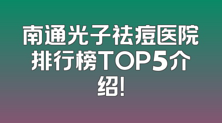 南通光子祛痘医院排行榜TOP5介绍！