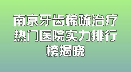 南京牙齿稀疏治疗热门医院实力排行榜揭晓