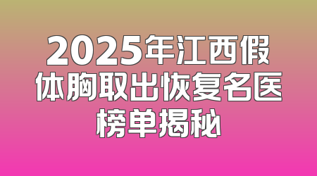 2025年江西假体胸取出恢复名医榜单揭秘