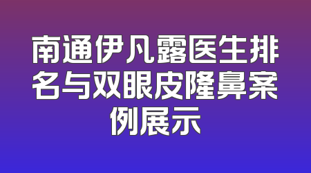 南通伊凡露医生排名与双眼皮隆鼻案例展示