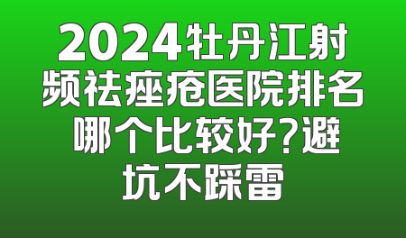 2024牡丹江射频祛痤疮医院排名 哪个比较好？避坑不踩雷