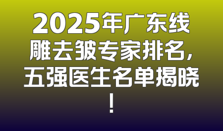 2025年广东线雕去皱专家排名，五强医生名单揭晓！