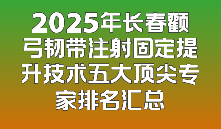 2025年长春颧弓韧带注射固定提升技术五大顶尖专家排名汇总