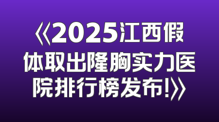 《2025江西假体取出隆胸实力医院排行榜发布！》
