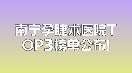 南宁孕睫术医院TOP3榜单公布！