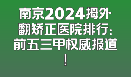 南京2024拇外翻矫正医院排行：前五三甲权威报道！