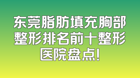 东莞脂肪填充胸部整形排名前十整形医院盘点!
