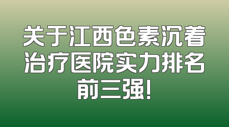 关于江西色素沉着治疗医院实力排名前三强!