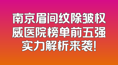 南京眉间纹除皱权威医院榜单前五强实力解析来袭！