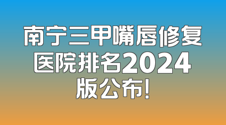 南宁三甲嘴唇修复医院排名2024版公布！