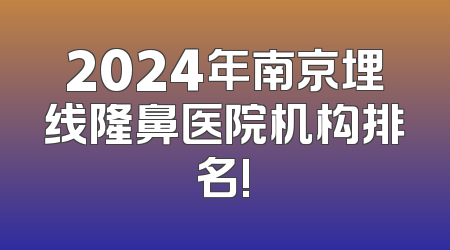 2024年南京埋线隆鼻医院机构排名!