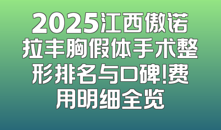 2025江西傲诺拉丰胸假体手术整形排名与口碑！费用明细全览