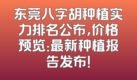 东莞八字胡种植实力排名公布，价格预览：最新种植报告发布！
