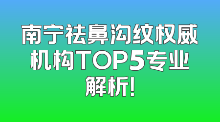 南宁祛鼻沟纹权威机构TOP5专业解析！