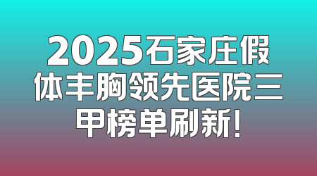 2025石家庄假体丰胸领先医院三甲榜单刷新！