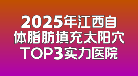 2025年江西自体脂肪填充太阳穴TOP3实力医院