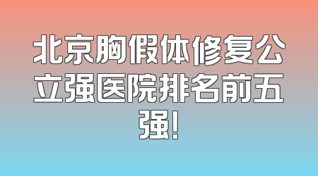 北京胸假体修复公立强医院排名前五强！