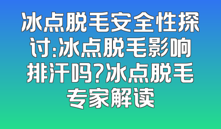 冰点脱毛安全性探讨：冰点脱毛影响排汗吗？冰点脱毛专家解读