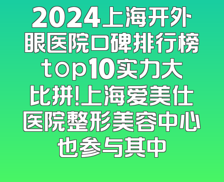 2024上海开外眼医院口碑排行榜top10实力大比拼！上海爱美仕医院整形美容中心也参与其中