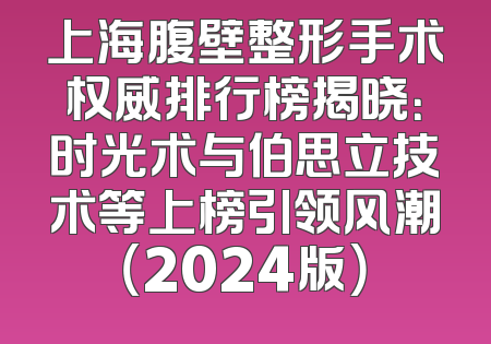 上海腹壁整形手术权威排行榜揭晓：时光术与伯思立技术等上榜引领风潮（2024版）
