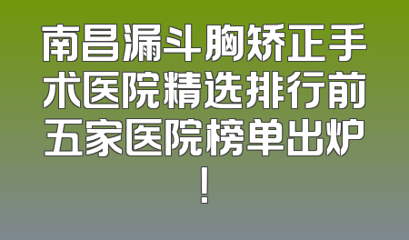 南昌漏斗胸矫正手术医院精选排行前五家医院榜单出炉！