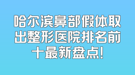 哈尔滨鼻部假体取出整形医院排名前十最新盘点！