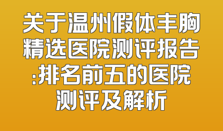 关于温州假体丰胸精选医院测评报告：排名前五的医院测评及解析