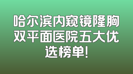 哈尔滨内窥镜隆胸双平面医院五大优选榜单！