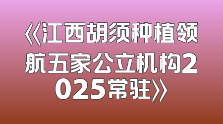 《江西胡须种植领航五家公立机构2025常驻》