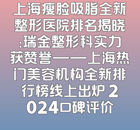 上海瘦脸吸脂全新整形医院排名揭晓：瑞金整形科实力获赞誉——上海热门美容机构全新排行榜线上出炉 2024口碑评价
