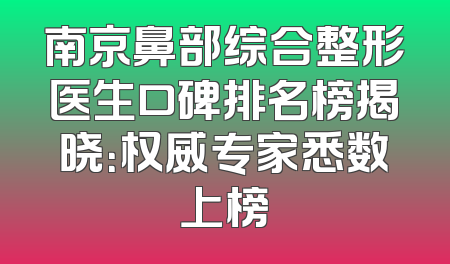南京鼻部综合整形医生口碑排名榜揭晓：权威专家悉数上榜